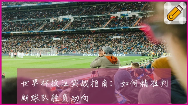 世界杯投注实战指南：如何精准判断球队胜负动向