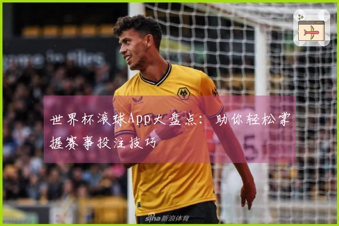 世界杯滚球App大盘点：助你轻松掌握赛事投注技巧