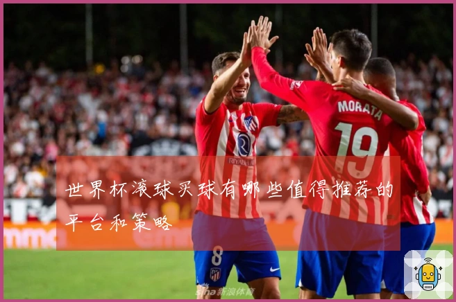 世界杯滚球买球有哪些值得推荐的平台和策略