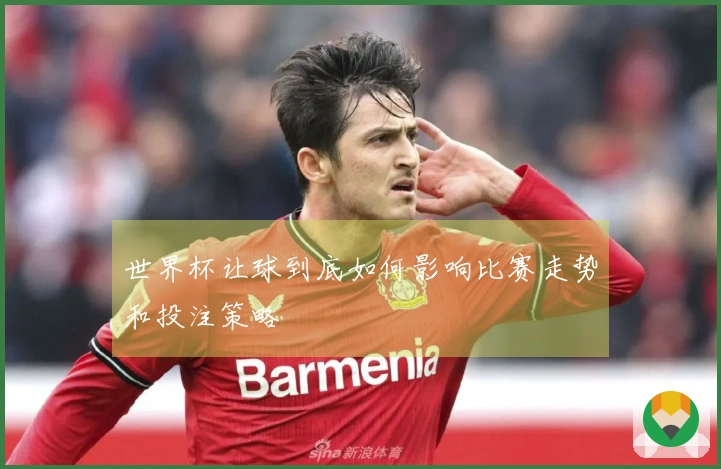 世界杯让球到底如何影响比赛走势和投注策略