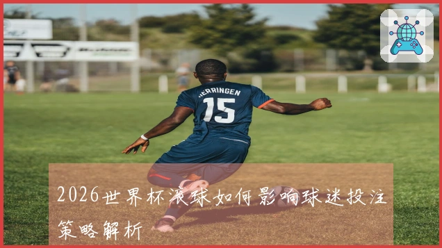 2026世界杯滚球如何影响球迷投注策略解析