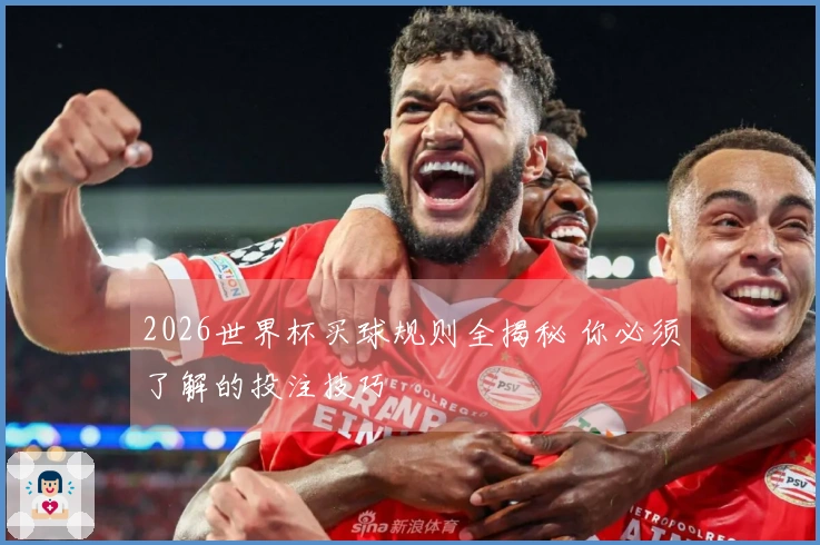 2026世界杯买球规则全揭秘 你必须了解的投注技巧