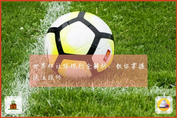 世界杯让球规则全解析，教你掌握投注技巧