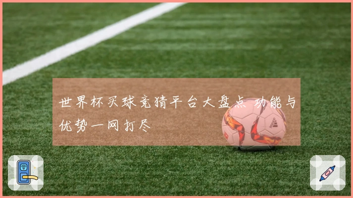世界杯买球竞猜平台大盘点 功能与优势一网打尽